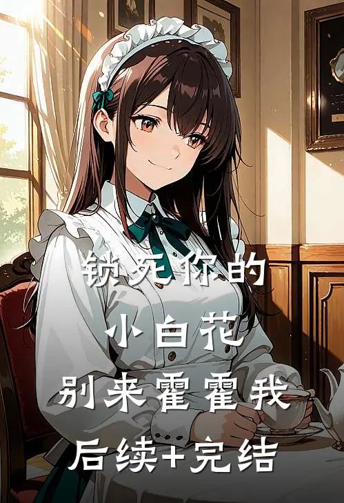 锁死你的小白花，别来霍霍我后续+完结