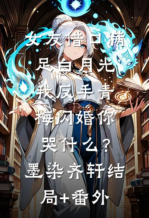 女友借口满足白月光，我反手青梅闪婚你哭什么？墨染齐轩结局+番外