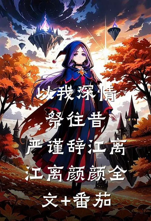 以我深情祭往昔,严谨辞江离江离颜颜全文+番茄