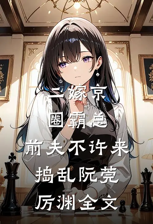 二嫁京圈霸总，前夫不许来捣乱阮莞厉渊全文