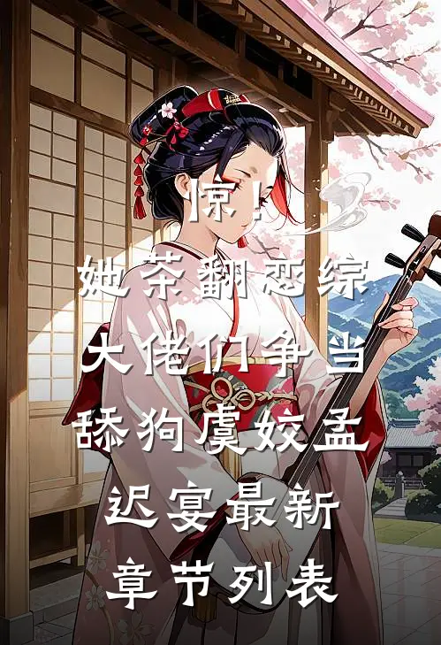 惊！她茶翻恋综，大佬们争当舔狗虞姣孟迟宴最新章节列表