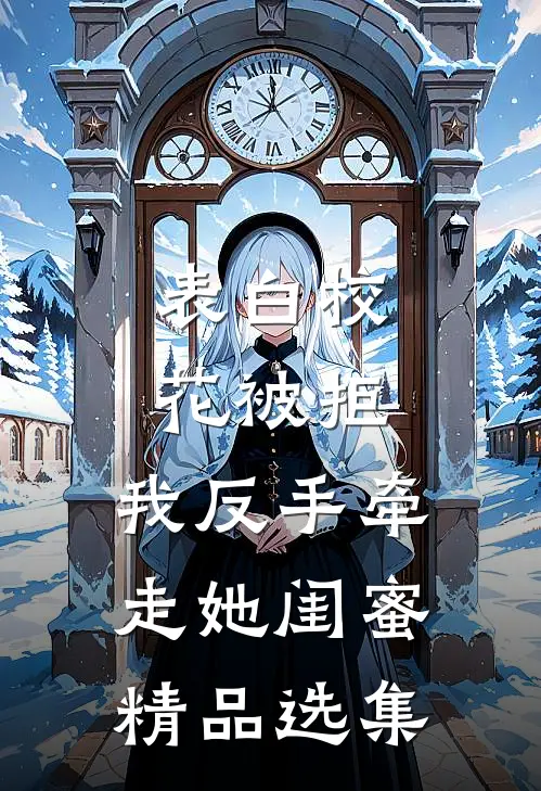 表白校花被拒，我反手牵走她闺蜜精品选集