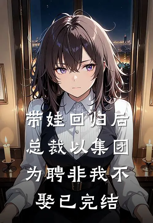 带娃回归后，总裁以集团为聘非我不娶已完结
