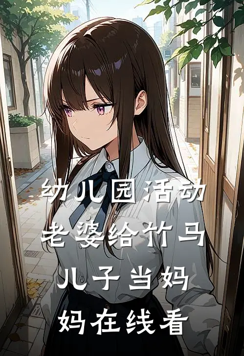 幼儿园活动，老婆给竹马儿子当妈妈在线看