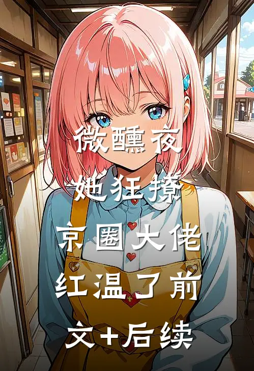 微醺夜，她狂撩，京圈大佬红温了前文+后续