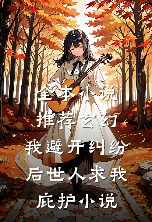 全本小说推荐玄幻:我避开纠纷后世人求我庇护小说