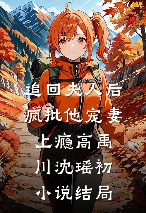 追回夫人后，疯批他宠妻上瘾高禹川沈瑶初小说结局