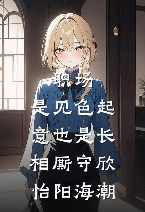 职场：是见色起意也是长相厮守欣怡阳海潮