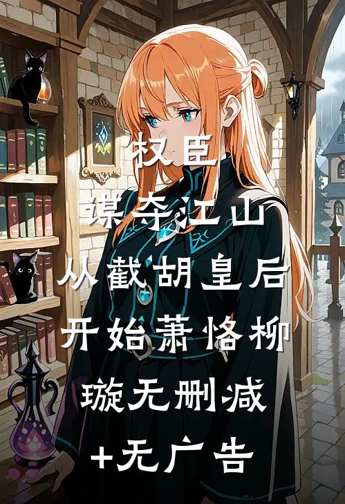 权臣：谋夺江山，从截胡皇后开始萧恪柳璇无删减+无广告