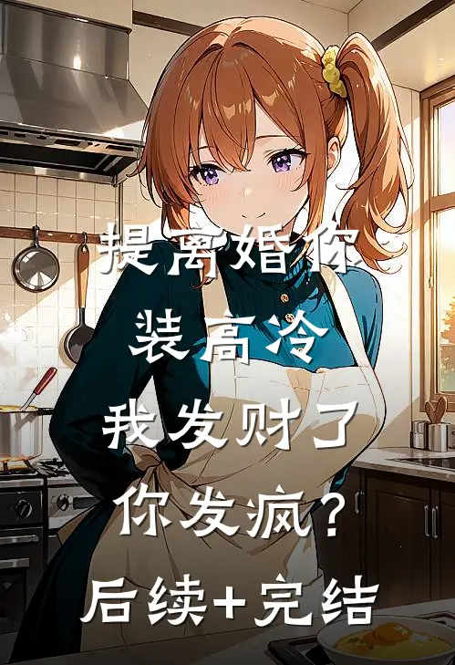 提离婚你装高冷，我发财了你发疯？后续+完结