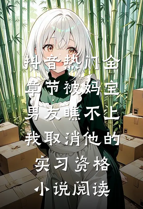 抖音热门全章节_被妈宝男友瞧不上，我取消他的实习资格小说阅读