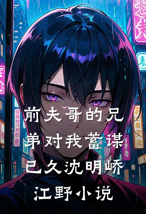 前夫哥的兄弟对我蓄谋已久沈明峤江野小说