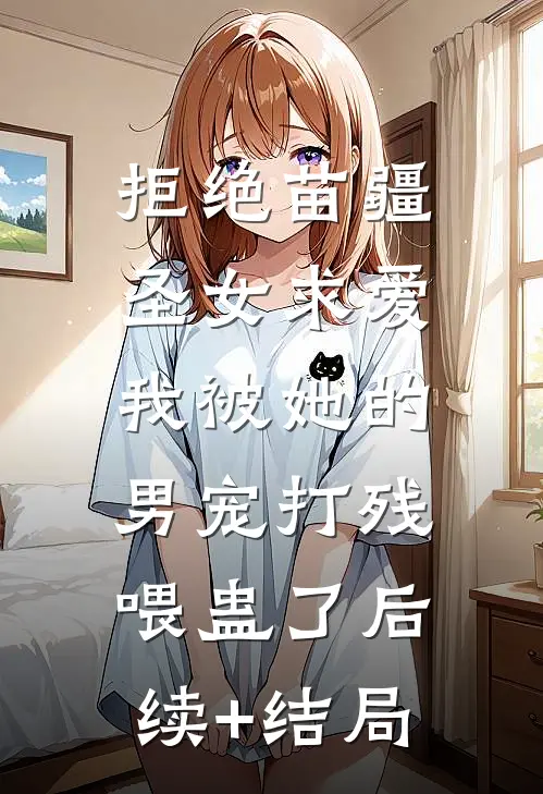 拒绝苗疆圣女求爱，我被她的男宠打残喂蛊了后续+结局