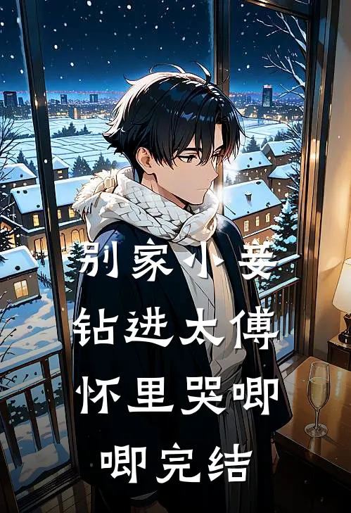 别家小妾，钻进太傅怀里哭唧唧完结