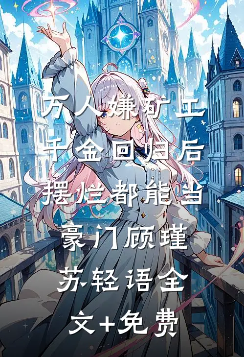 万人嫌矿工千金回归后，摆烂都能当豪门顾瑾苏轻语全文+免费