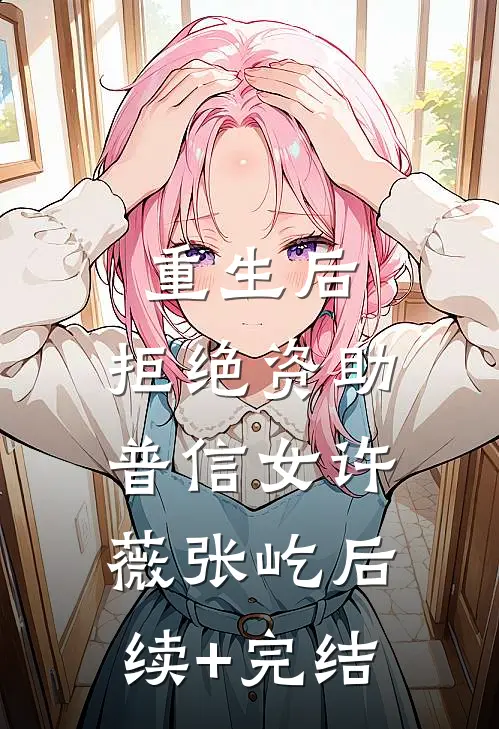 重生后，拒绝资助普信女许薇张屹后续+完结