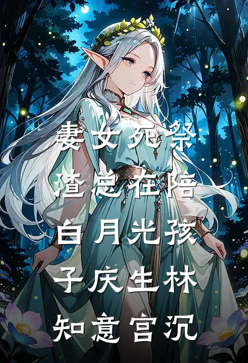 妻女死祭，渣总在陪白月光孩子庆生林知意宫沉