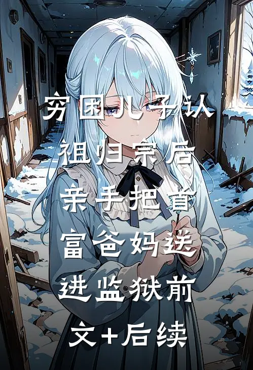穷困儿子认祖归宗后，亲手把首富爸妈送进监狱前文+后续