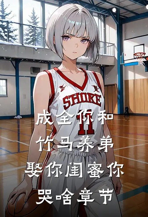成全你和竹马养弟，娶你闺蜜你哭啥章节