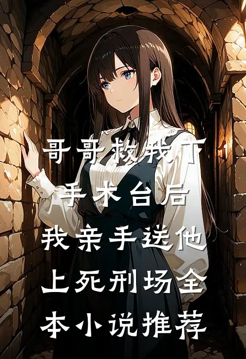 哥哥救我下手术台后，我亲手送他上死刑场全本小说推荐