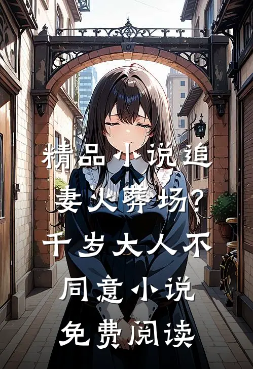 精品小说追妻火葬场?千岁大人不同意小说免费阅读
