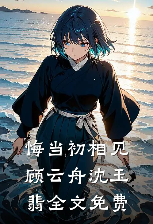 悔当初相见顾云舟沈玉翡全文免费