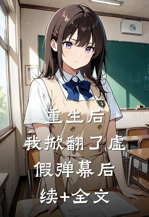 重生后，我掀翻了虚假弹幕后续+全文