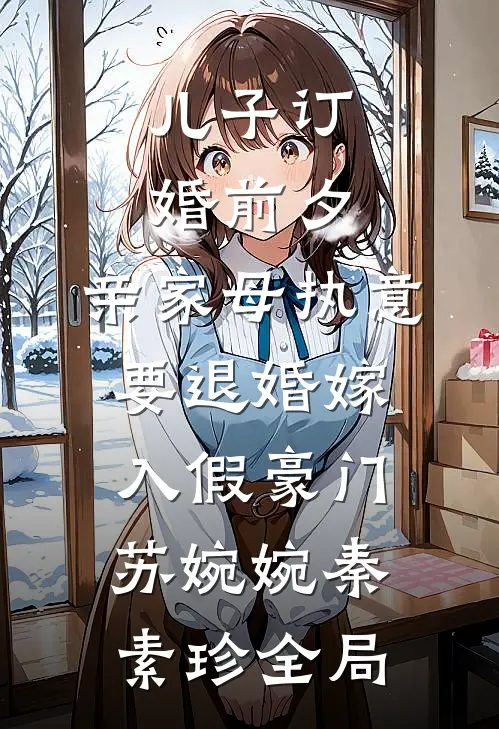 儿子订婚前夕，亲家母执意要退婚嫁入假豪门苏婉婉秦素珍全局