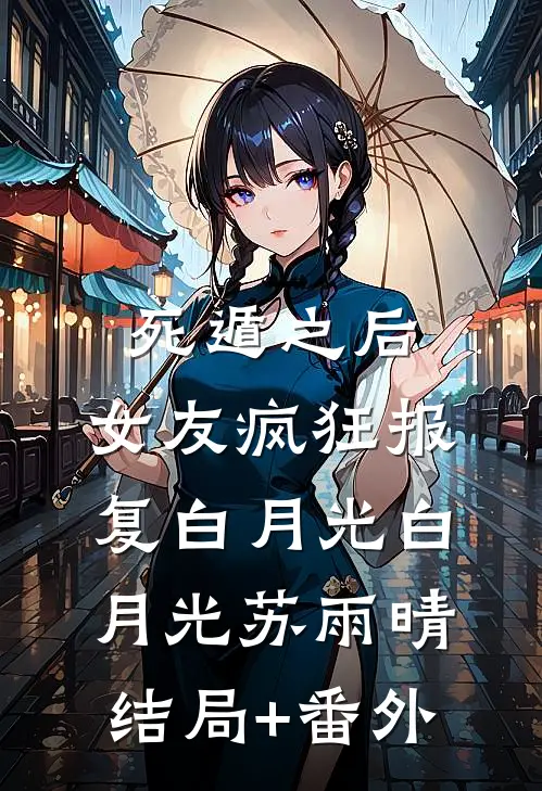 死遁之后，女友疯狂报复白月光白月光苏雨晴结局+番外