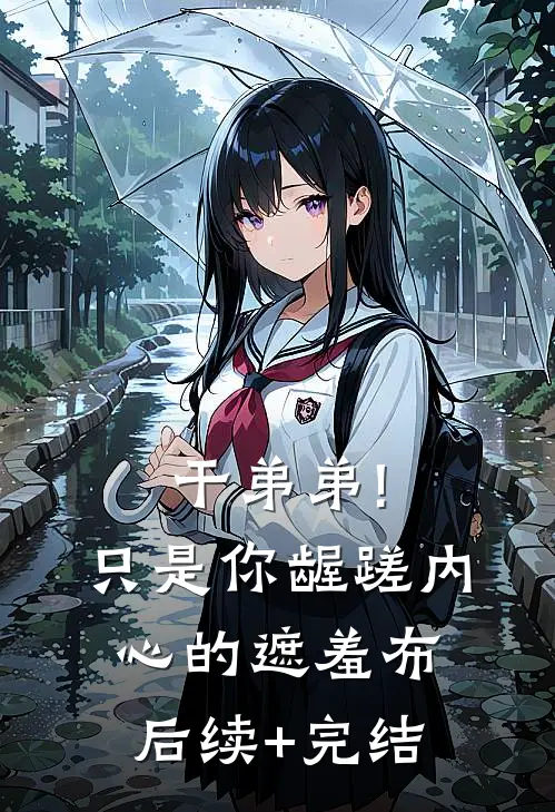 干弟弟!只是你龌蹉内心的遮羞布后续+完结