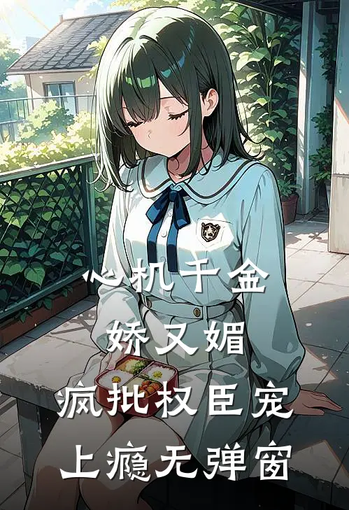 心机千金娇又媚，疯批权臣宠上瘾无弹窗
