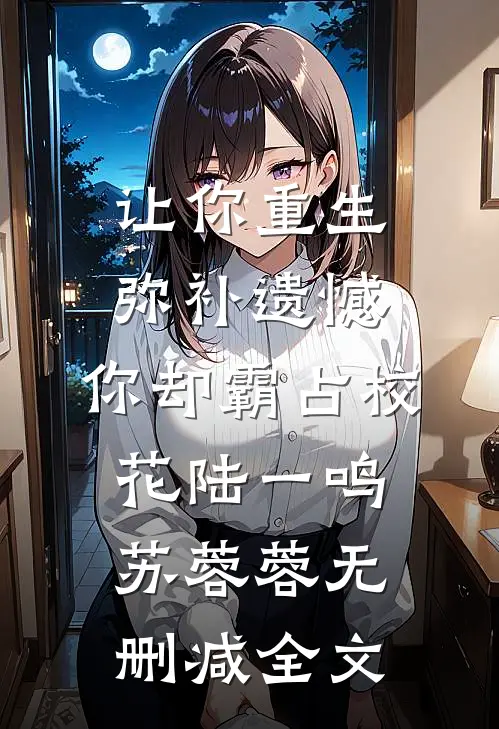 让你重生弥补遗憾，你却霸占校花陆一鸣苏蓉蓉无删减全文