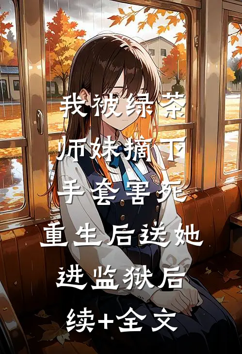 我被绿茶师妹摘下手套害死，重生后送她进监狱后续+全文