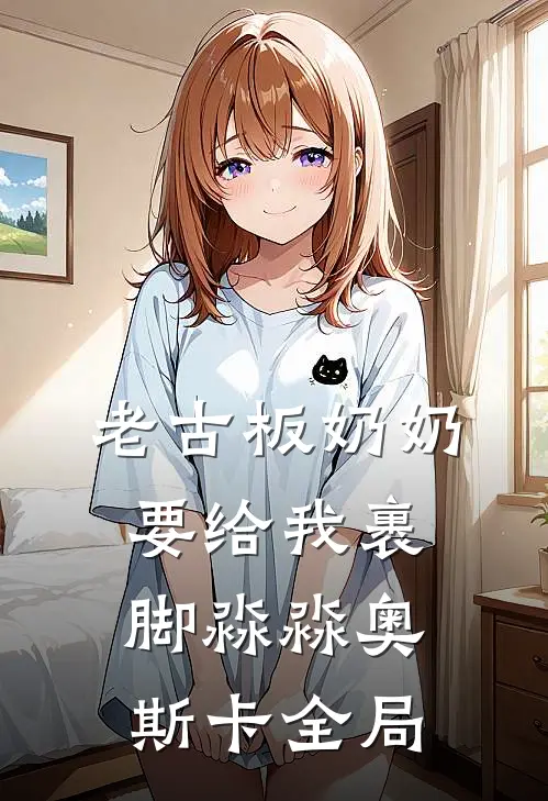 老古板奶奶要给我裹脚淼淼奥斯卡全局