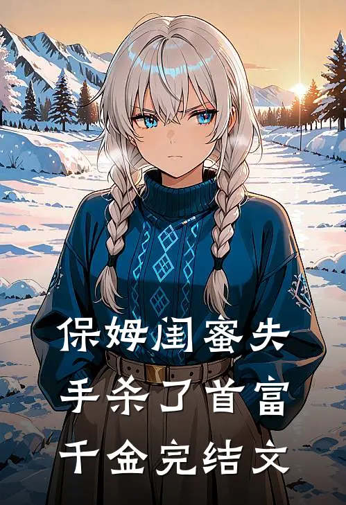 保姆闺蜜失手杀了首富千金完结文章