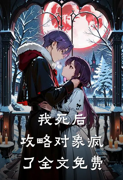 我死后，攻略对象疯了全文免费