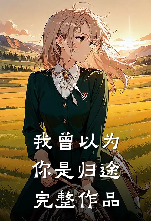 我曾以为你是归途完整作品
