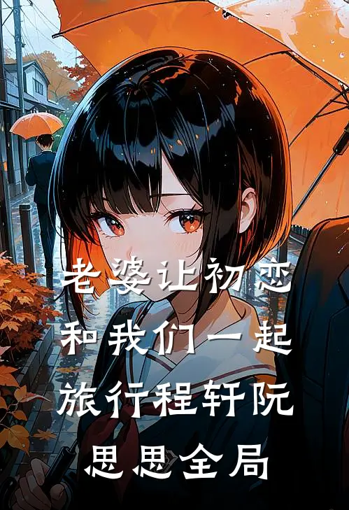 老婆让初恋和我们一起旅行程轩阮思思全局