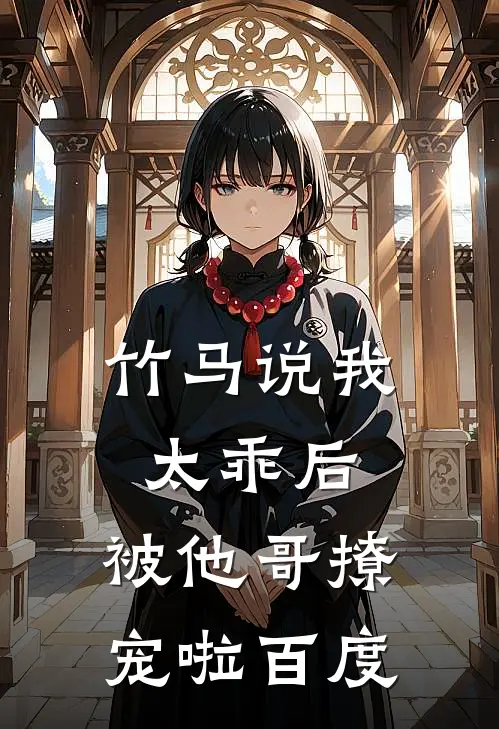竹马说我太乖后，被他哥撩宠啦百度