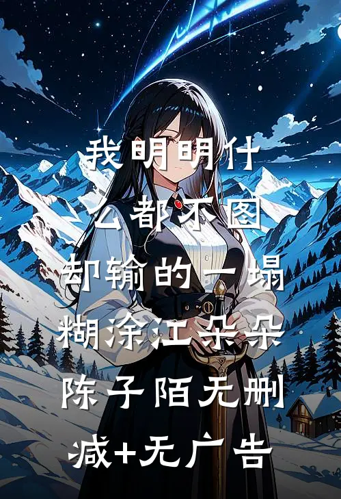 我明明什么都不图，却输的一塌糊涂江朵朵陈子陌无删减+无广告