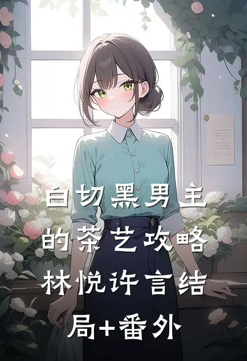 《白切黑男主的茶艺攻略》林悦许言结局+番外