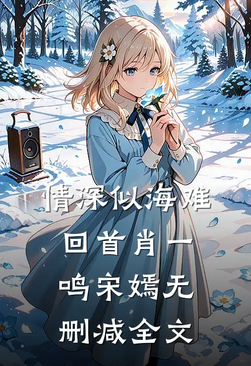 情深似海难回首肖一鸣宋嫣无删减全文