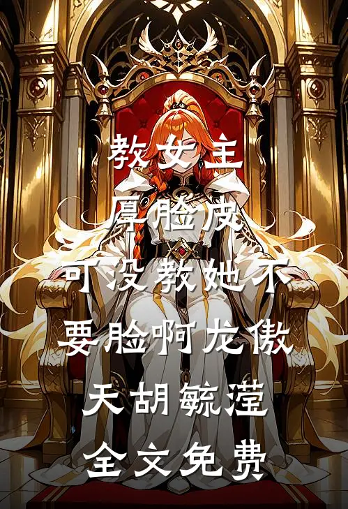 教女主厚脸皮，可没教她不要脸啊龙傲天胡毓滢全文免费