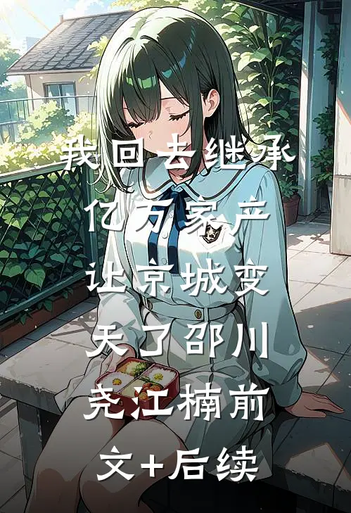 我回去继承亿万家产，让京城变天了邵川尧江楠前文+后续