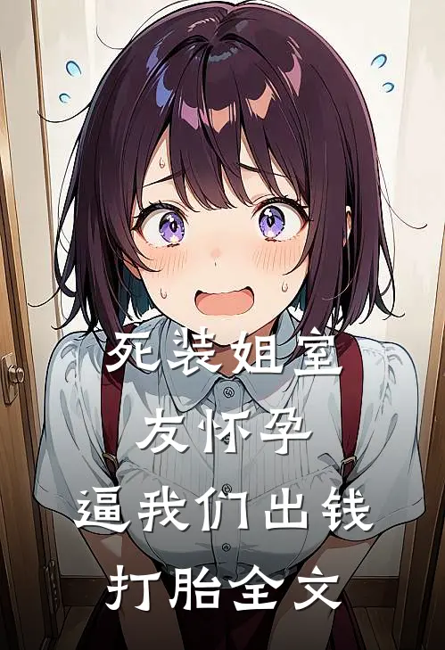 死装姐室友怀孕，逼我们出钱打胎全文