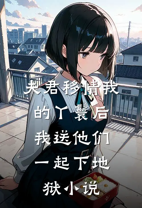 夫君移情我的丫鬟后，我送他们一起下地狱小说