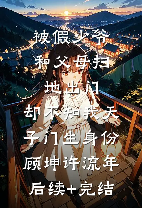 被假少爷和父母扫地出门，却不知我天子门生身份顾坤许流年后续+完结