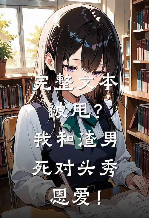 完整文本被甩？我和渣男死对头秀恩爱！