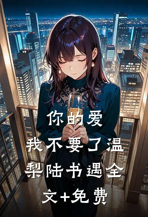 你的爱，我不要了温梨陆书遇全文+免费