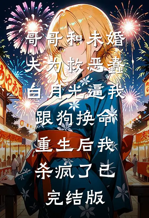 哥哥和未婚夫为救恶蠢白月光逼我跟狗换命，重生后我杀疯了已完结版